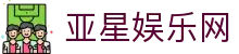 亚星娱乐网导航 - 国际版说明与官方手机版入口